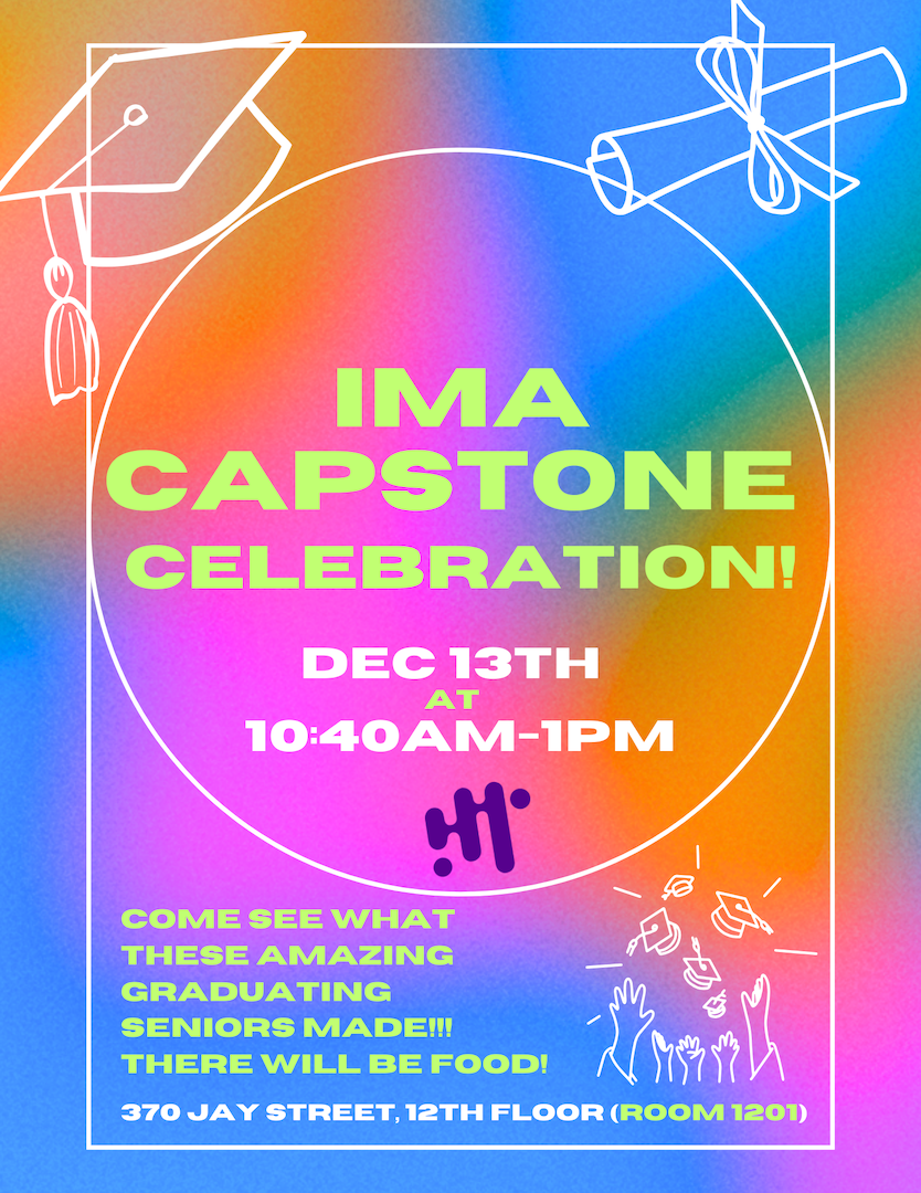 IMA Capstone Celebration!!  This Friday, December 13 10:40am - 1pm 370 Jay Street, 12th floor (room 1201)  There will be lunch served!